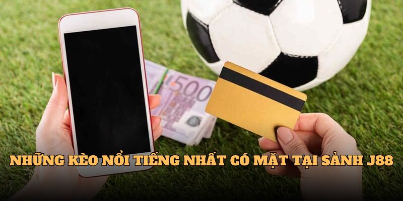 Những kèo nổi tiếng nhất có mặt tại sảnh J88 